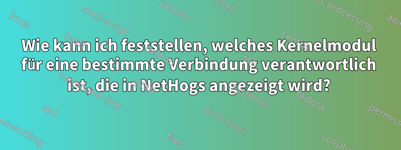 Wie kann ich feststellen, welches Kernelmodul für eine bestimmte Verbindung verantwortlich ist, die in NetHogs angezeigt wird?