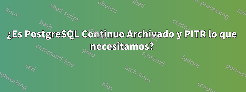 ¿Es PostgreSQL Continuo Archivado y PITR lo que necesitamos?