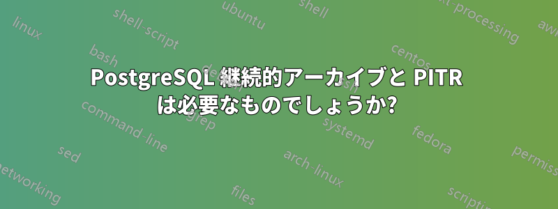 PostgreSQL 継続的アーカイブと PITR は必要なものでしょうか?