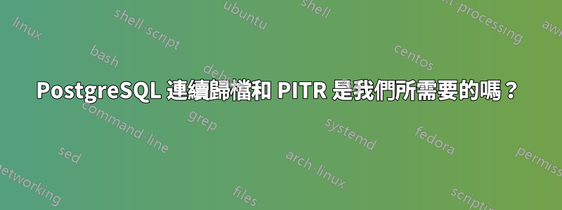 PostgreSQL 連續歸檔和 PITR 是我們所需要的嗎？