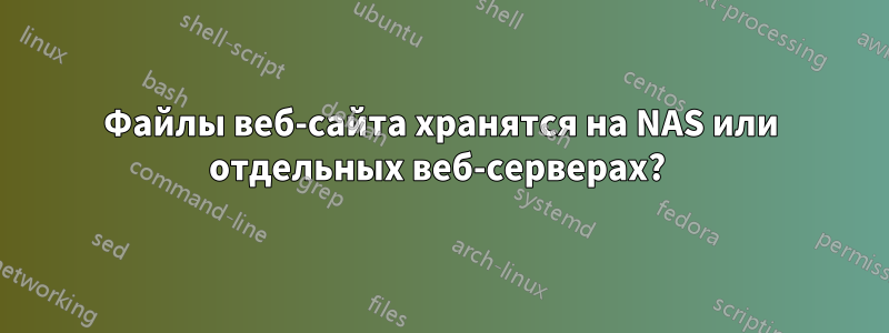 Файлы веб-сайта хранятся на NAS или отдельных веб-серверах? 