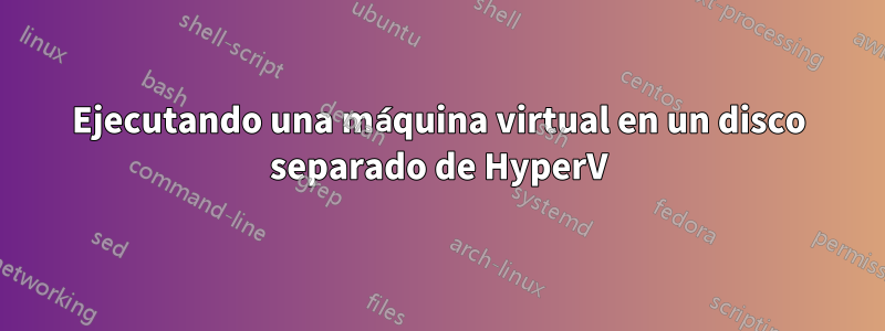 Ejecutando una máquina virtual en un disco separado de HyperV