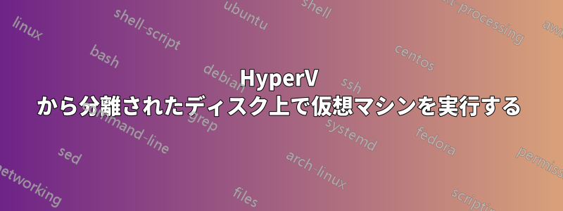 HyperV から分離されたディスク上で仮想マシンを実行する