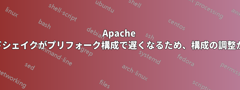 Apache ハンドシェイクがプリフォーク構成で遅くなるため、構成の調整が必要