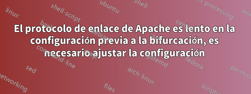 El protocolo de enlace de Apache es lento en la configuración previa a la bifurcación, es necesario ajustar la configuración