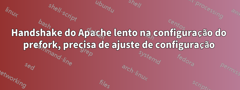 Handshake do Apache lento na configuração do prefork, precisa de ajuste de configuração