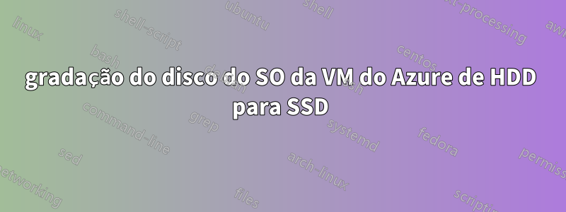 gradação do disco do SO da VM do Azure de HDD para SSD