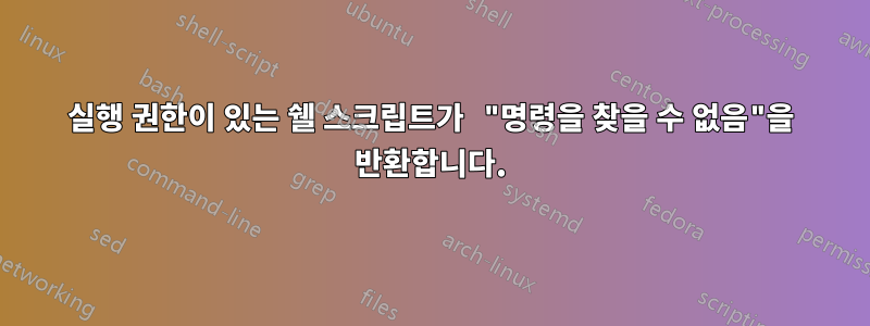 실행 권한이 있는 쉘 스크립트가 "명령을 찾을 수 없음"을 반환합니다.