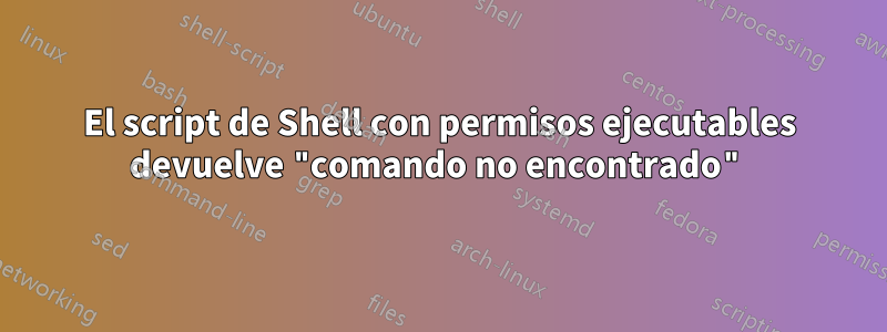 El script de Shell con permisos ejecutables devuelve "comando no encontrado"