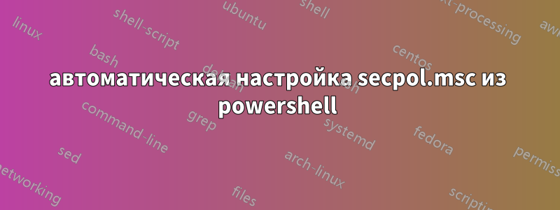 автоматическая настройка secpol.msc из powershell