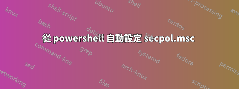 從 powershell 自動設定 secpol.msc