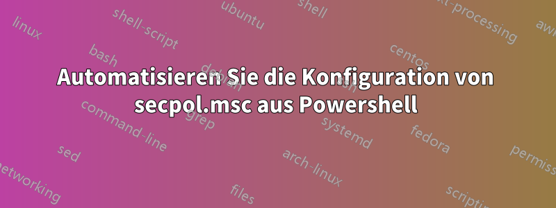 Automatisieren Sie die Konfiguration von secpol.msc aus Powershell