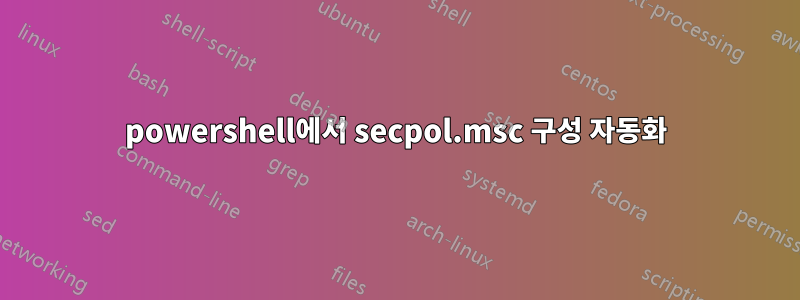 powershell에서 secpol.msc 구성 자동화