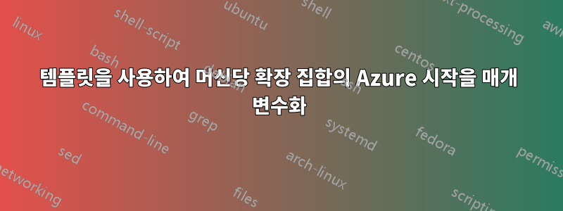 템플릿을 사용하여 머신당 확장 집합의 Azure 시작을 매개 변수화