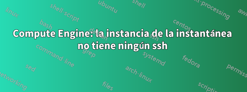 Compute Engine: la instancia de la instantánea no tiene ningún ssh