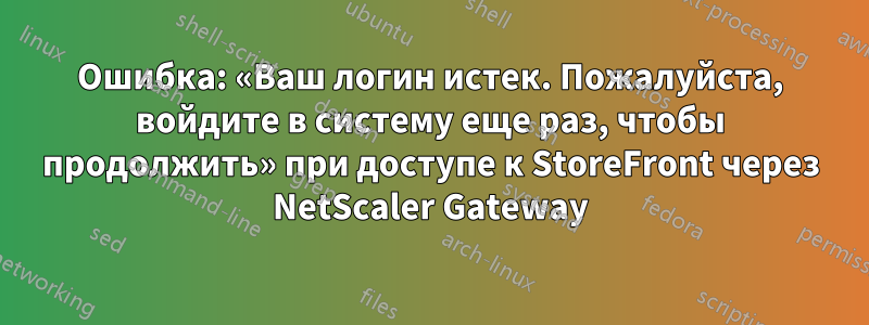 Ошибка: «Ваш логин истек. Пожалуйста, войдите в систему еще раз, чтобы продолжить» при доступе к StoreFront через NetScaler Gateway