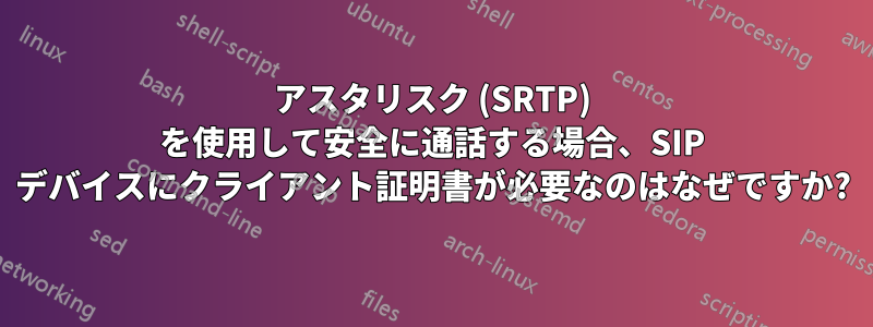 アスタリスク (SRTP) を使用して安全に通話する場合、SIP デバイスにクライアント証明書が必要なのはなぜですか?