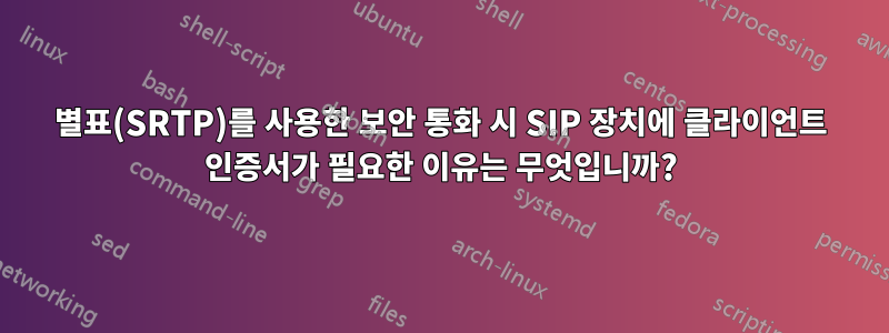 별표(SRTP)를 사용한 보안 통화 시 SIP 장치에 클라이언트 인증서가 필요한 이유는 무엇입니까?