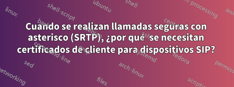 Cuando se realizan llamadas seguras con asterisco (SRTP), ¿por qué se necesitan certificados de cliente para dispositivos SIP?