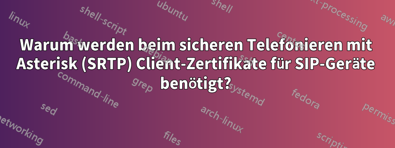 Warum werden beim sicheren Telefonieren mit Asterisk (SRTP) Client-Zertifikate für SIP-Geräte benötigt?