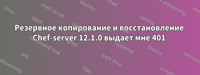 Резервное копирование и восстановление Chef-server 12.1.0 выдает мне 401