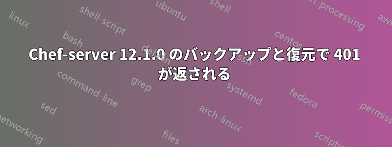 Chef-server 12.1.0 のバックアップと復元で 401 が返される