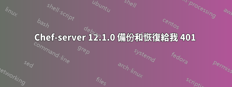 Chef-server 12.1.0 備份和恢復給我 401