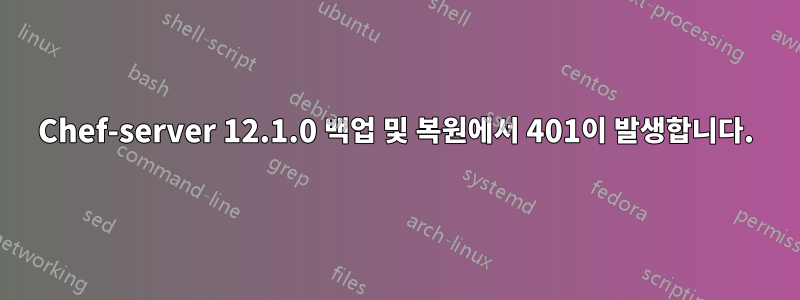 Chef-server 12.1.0 백업 및 복원에서 401이 발생합니다.