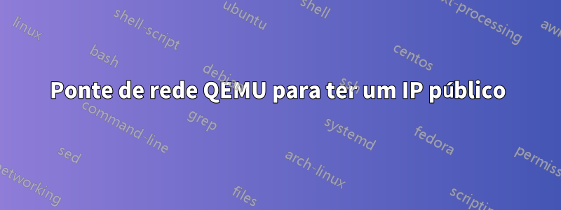 Ponte de rede QEMU para ter um IP público