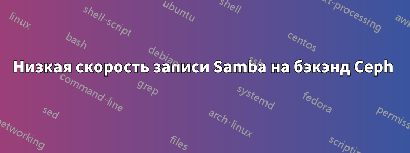 Низкая скорость записи Samba на бэкэнд Ceph