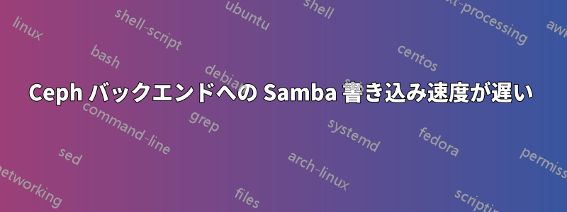 Ceph バックエンドへの Samba 書き込み速度が遅い