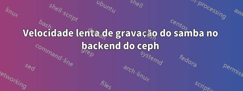 Velocidade lenta de gravação do samba no backend do ceph