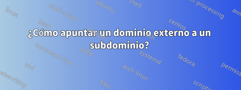 ¿Cómo apuntar un dominio externo a un subdominio?