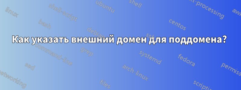 Как указать внешний домен для поддомена?