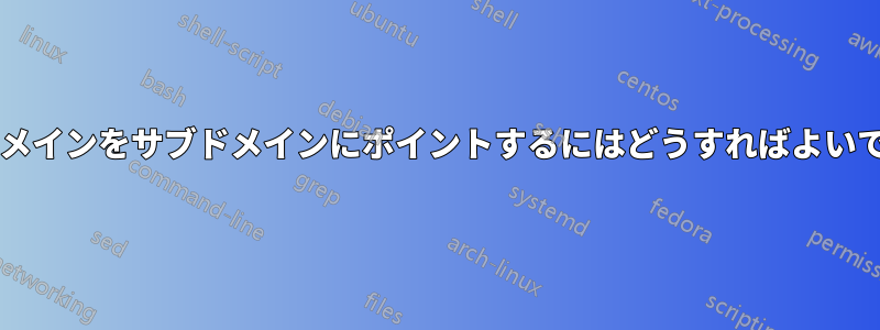 外部ドメインをサブドメインにポイントするにはどうすればよいですか?