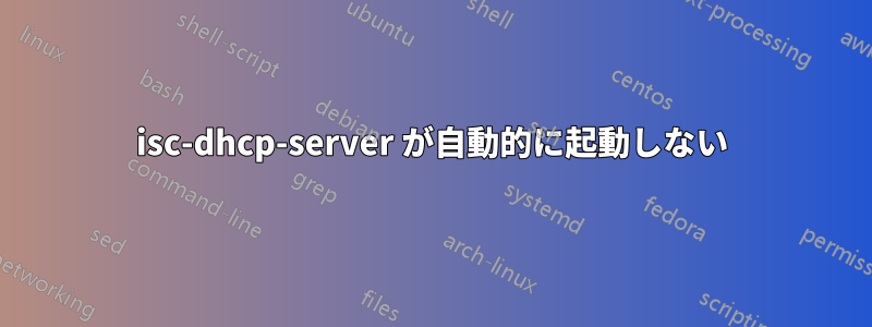 isc-dhcp-server が自動的に起動しない