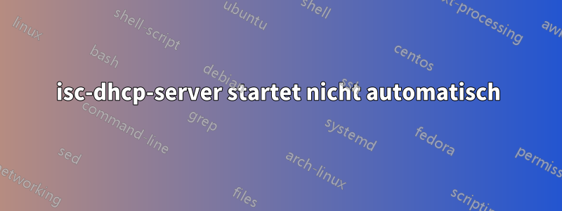 isc-dhcp-server startet nicht automatisch