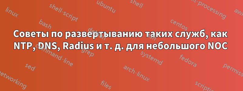 Советы по развертыванию таких служб, как NTP, DNS, Radius и т. д. для небольшого NOC