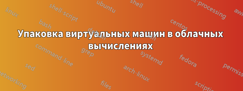 Упаковка виртуальных машин в облачных вычислениях