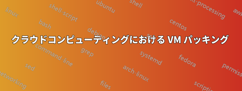 クラウドコンピューティングにおける VM パッキング