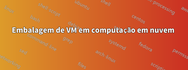 Embalagem de VM em computação em nuvem