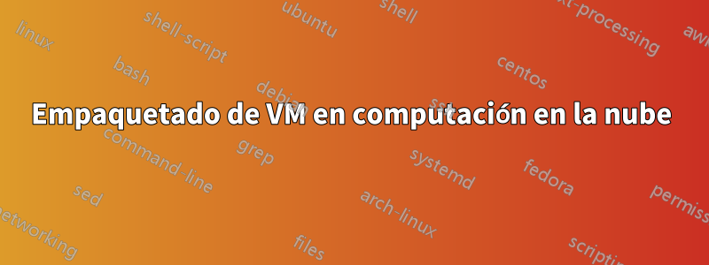 Empaquetado de VM en computación en la nube