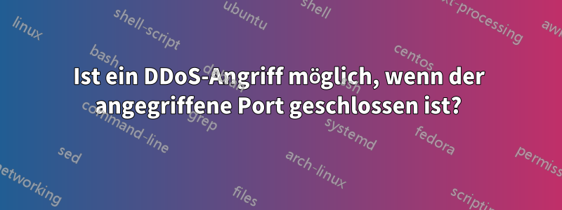 Ist ein DDoS-Angriff möglich, wenn der angegriffene Port geschlossen ist?