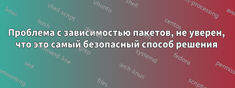 Проблема с зависимостью пакетов, не уверен, что это самый безопасный способ решения