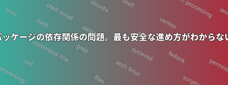 パッケージの依存関係の問題。最も安全な進め方がわからない