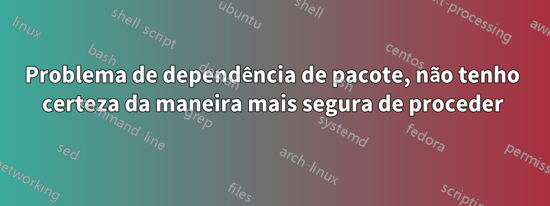 Problema de dependência de pacote, não tenho certeza da maneira mais segura de proceder