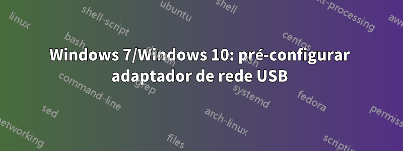 Windows 7/Windows 10: pré-configurar adaptador de rede USB