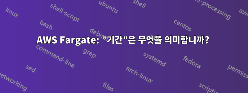 AWS Fargate: "기간"은 무엇을 의미합니까?