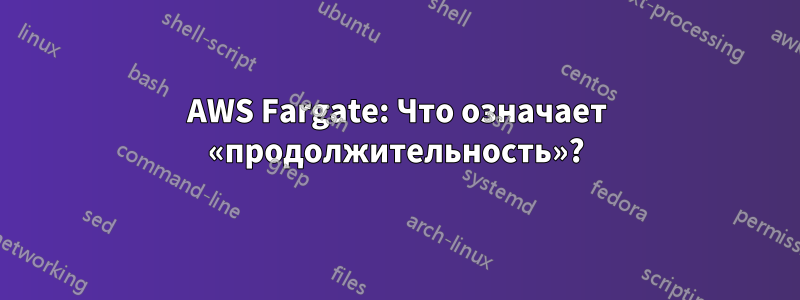 AWS Fargate: Что означает «продолжительность»?