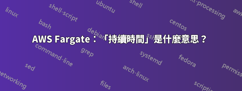 AWS Fargate：「持續時間」是什麼意思？